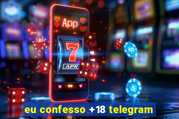 eu confesso +18 telegram